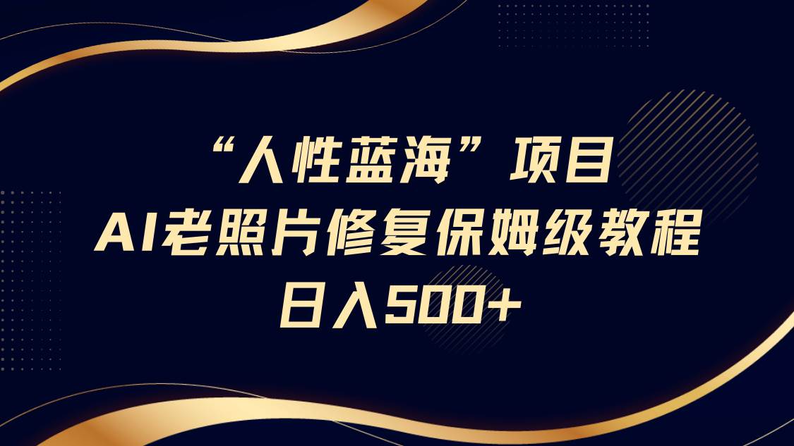 AI老照片修复项目保姆级教程，长期复购，轻松日入500+-网创资源库