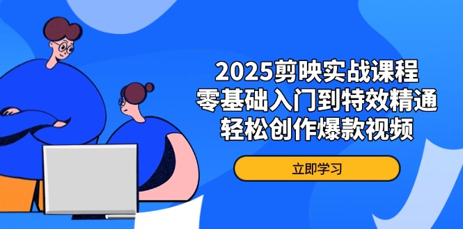 2025剪映实战课程，零基础入门到特效精通，轻松创作爆款视频-网创资源库