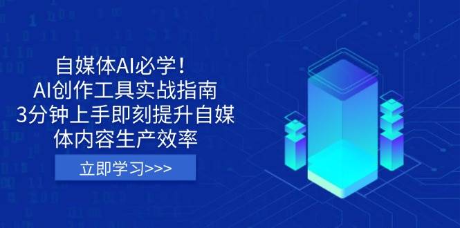 自媒体AI必学！AI创作工具实战指南，3分钟上手即刻提升自媒体内容生产效率-网创资源库