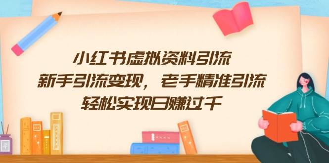 小红书虚拟资料引流，新手引流变现，老手精准引流，轻松实现日赚过千-网创资源库