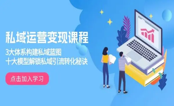 《私域运营变现课程》3大体系构建私域蓝图，十大模型解锁私域引流转化秘诀-网创资源库