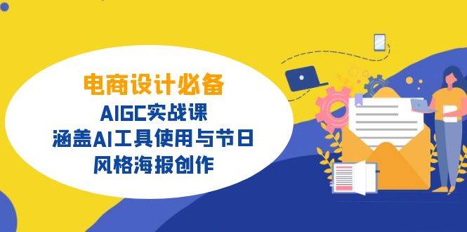 电商设计必备！AIGC实战课，涵盖AI工具使用与节日、风格海报创作-网创资源库