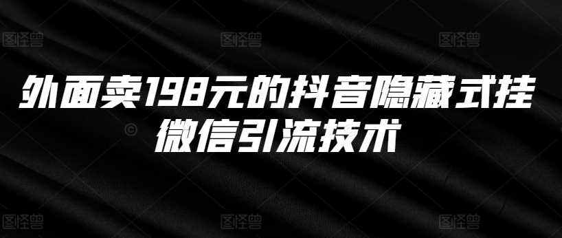 外面卖198元的抖音隐藏式挂微信引流技术-网创资源库