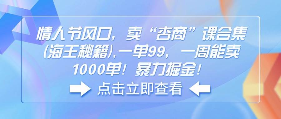情人节风口，卖“杏商”课合集(海王秘籍),一单99，一周能卖1000单-网创资源库