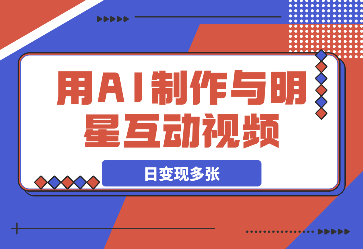 用AI制作与明星互动视频，流量天花板，日变现多张-网创资源库