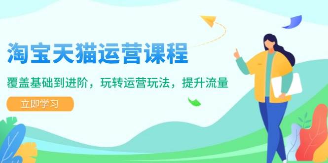 淘宝天猫运营课程，覆盖基础到进阶，玩转运营玩法，提升流量-网创资源库