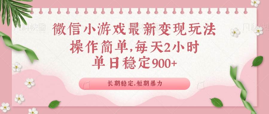 微信小游戏最新玩法，全新变现方式，单日稳定900＋-网创资源库