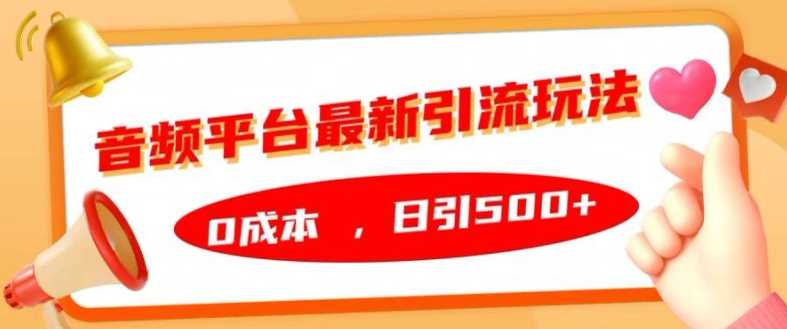 音频平台最新引流玩法，0成本，日引500+【揭秘】-网创资源库