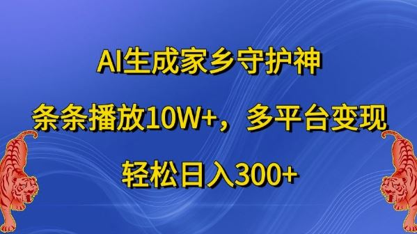 AI生成家乡守护神，条条播放10W+，多平台变现，轻松日入300+【揭秘】-网创资源库