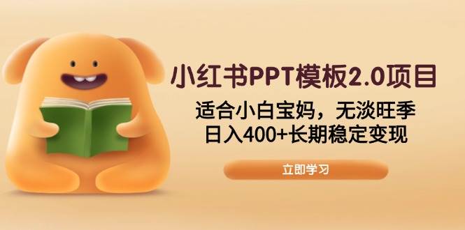 小红书PPT模板2.0项目，适合小白宝妈，无淡旺季，日入400+长期稳定变现-网创资源库