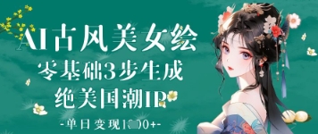 AI古风美女绘：零基础3步生成绝美国潮IP，单日变现1k+-网创资源库