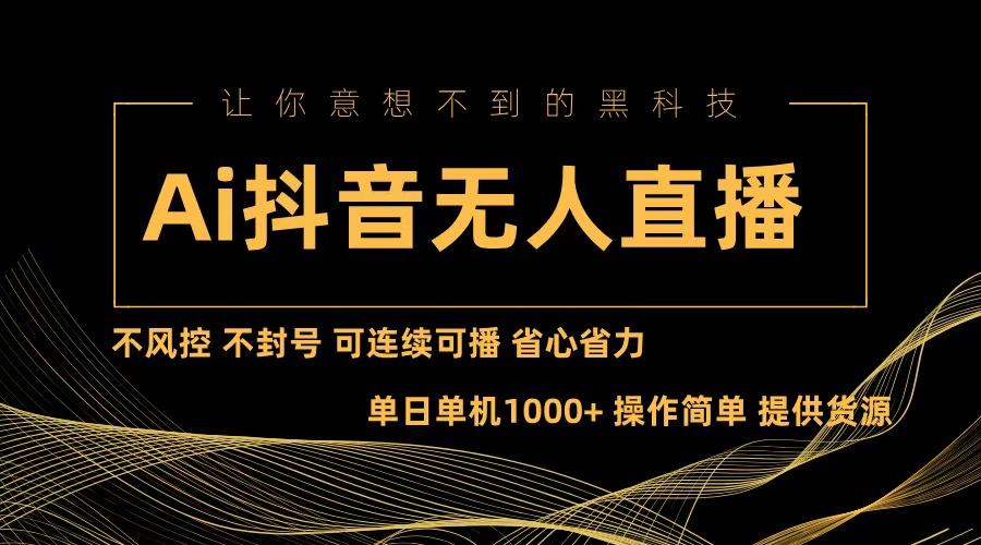（13020期）Ai抖音无人直播项目：不风控，不封号，可连续可播，省心省力-网创资源库