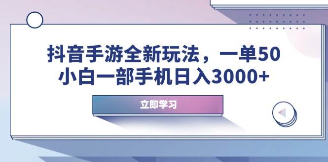 抖音手游全新玩法，一单50，小白一部手机日入3000+-网创资源库