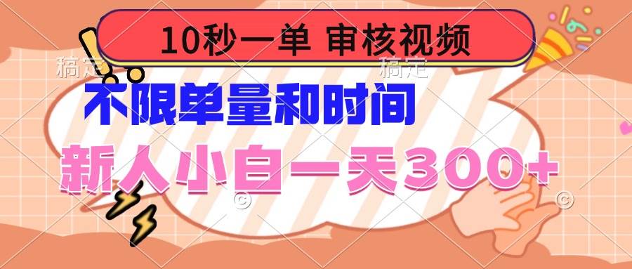 10秒一单，审核视频 ，不限单量时间，新人小白一天300+-网创资源库